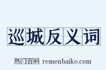 巡城反义词是什么意思的图片